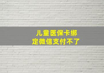 儿童医保卡绑定微信支付不了