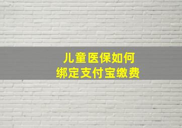 儿童医保如何绑定支付宝缴费