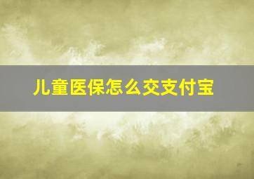 儿童医保怎么交支付宝