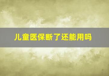 儿童医保断了还能用吗