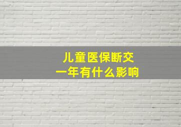 儿童医保断交一年有什么影响