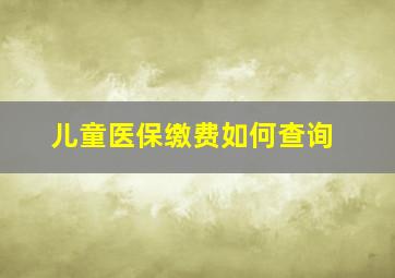 儿童医保缴费如何查询