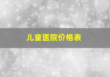 儿童医院价格表