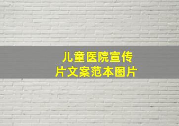 儿童医院宣传片文案范本图片