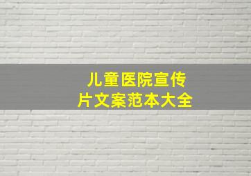 儿童医院宣传片文案范本大全