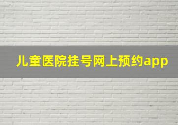 儿童医院挂号网上预约app