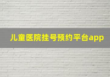 儿童医院挂号预约平台app