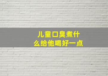 儿童口臭煮什么给他喝好一点