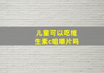 儿童可以吃维生素c咀嚼片吗