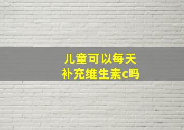 儿童可以每天补充维生素c吗