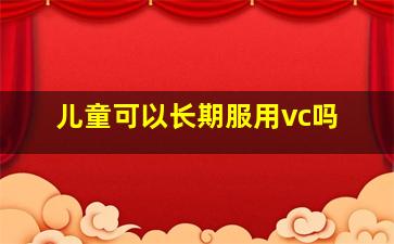 儿童可以长期服用vc吗