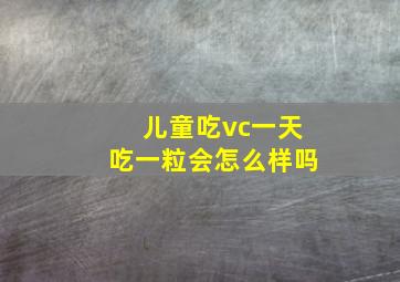 儿童吃vc一天吃一粒会怎么样吗