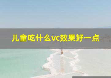 儿童吃什么vc效果好一点