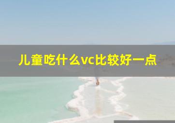 儿童吃什么vc比较好一点