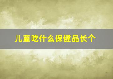 儿童吃什么保健品长个