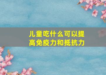 儿童吃什么可以提高免疫力和抵抗力