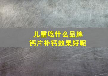 儿童吃什么品牌钙片补钙效果好呢