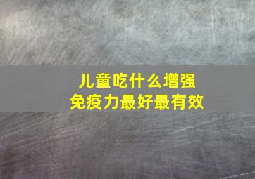 儿童吃什么增强免疫力最好最有效