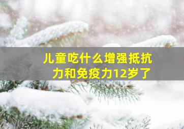 儿童吃什么增强抵抗力和免疫力12岁了