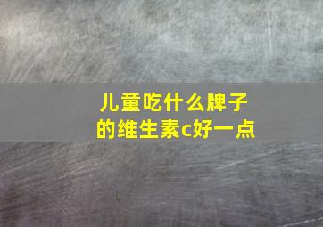 儿童吃什么牌子的维生素c好一点