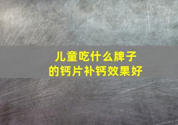 儿童吃什么牌子的钙片补钙效果好