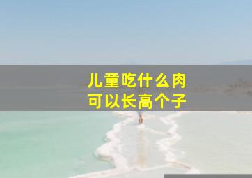 儿童吃什么肉可以长高个子