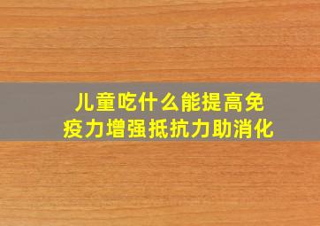 儿童吃什么能提高免疫力增强抵抗力助消化