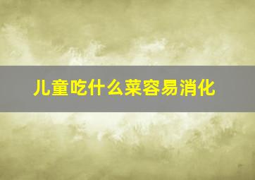 儿童吃什么菜容易消化