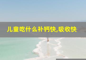 儿童吃什么补钙快,吸收快