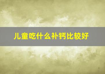 儿童吃什么补钙比较好