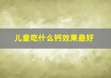 儿童吃什么钙效果最好