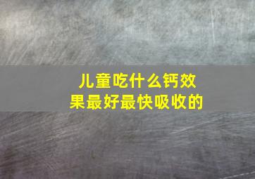 儿童吃什么钙效果最好最快吸收的