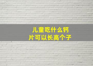 儿童吃什么钙片可以长高个子