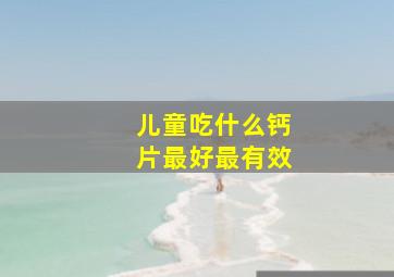 儿童吃什么钙片最好最有效