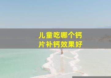 儿童吃哪个钙片补钙效果好