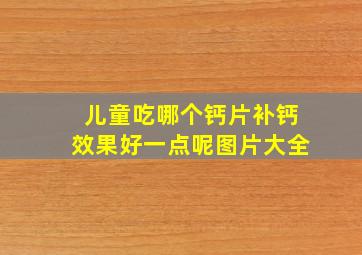 儿童吃哪个钙片补钙效果好一点呢图片大全