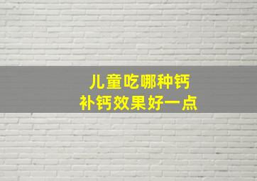 儿童吃哪种钙补钙效果好一点