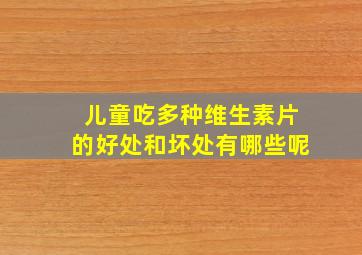 儿童吃多种维生素片的好处和坏处有哪些呢