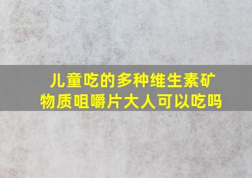 儿童吃的多种维生素矿物质咀嚼片大人可以吃吗