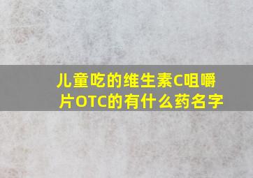 儿童吃的维生素C咀嚼片OTC的有什么药名字