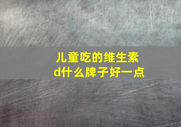 儿童吃的维生素d什么牌子好一点