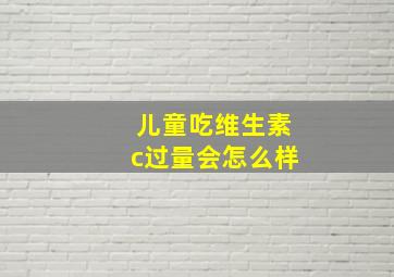 儿童吃维生素c过量会怎么样