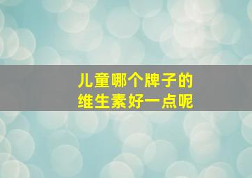 儿童哪个牌子的维生素好一点呢