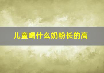 儿童喝什么奶粉长的高