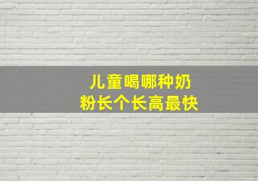 儿童喝哪种奶粉长个长高最快