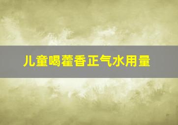 儿童喝藿香正气水用量