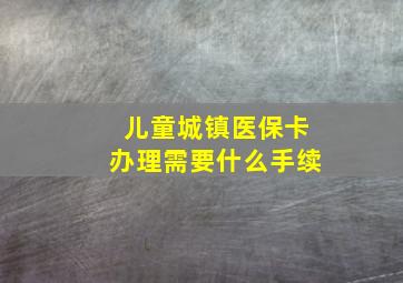 儿童城镇医保卡办理需要什么手续