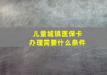 儿童城镇医保卡办理需要什么条件