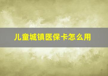 儿童城镇医保卡怎么用