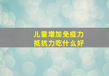 儿童增加免疫力抵抗力吃什么好